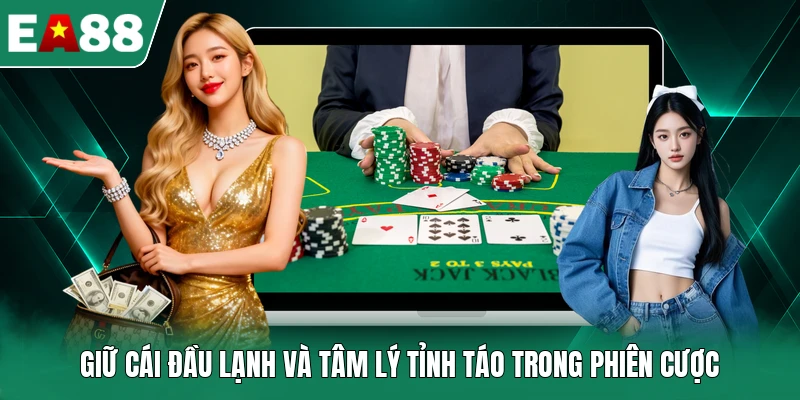 Giữ cái đầu lạnh và tâm lý tỉnh táo trong phiên cược